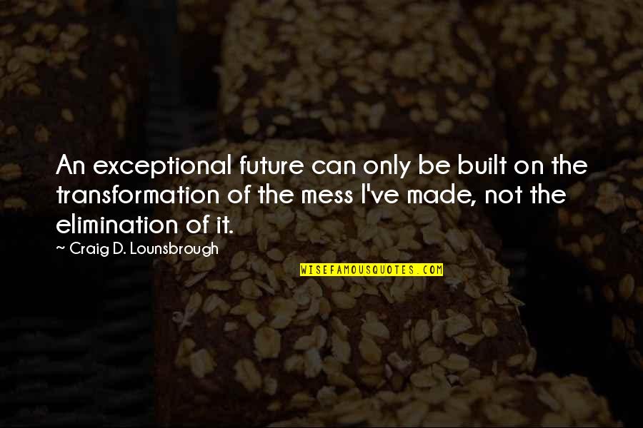 Change In A Year Quotes By Craig D. Lounsbrough: An exceptional future can only be built on