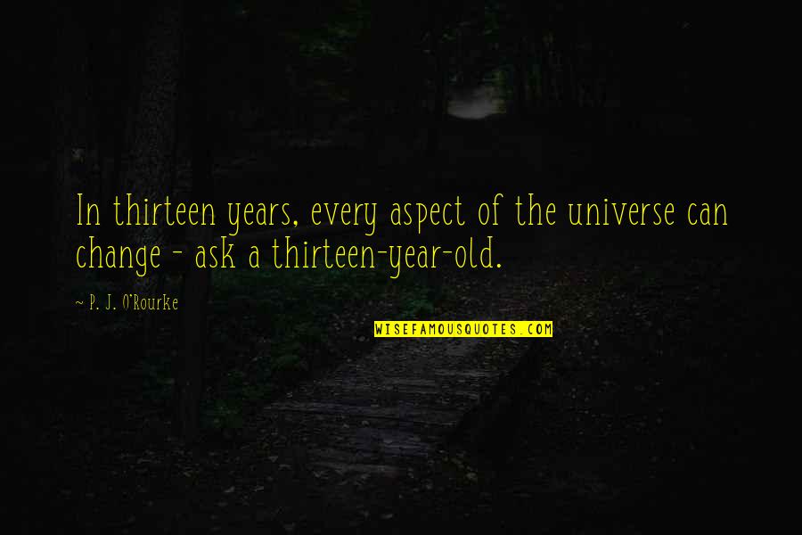 Change In A Year Quotes By P. J. O'Rourke: In thirteen years, every aspect of the universe