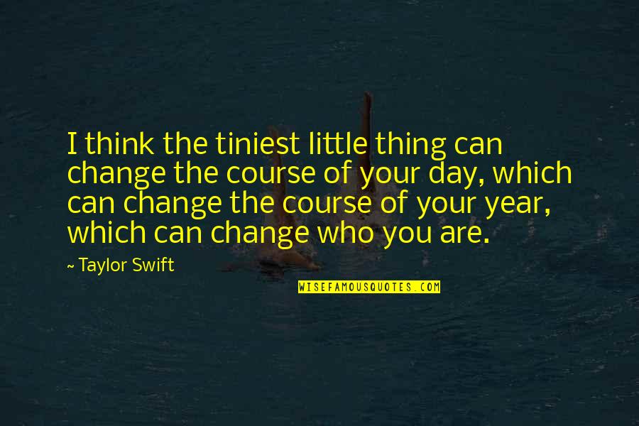 Change In A Year Quotes By Taylor Swift: I think the tiniest little thing can change