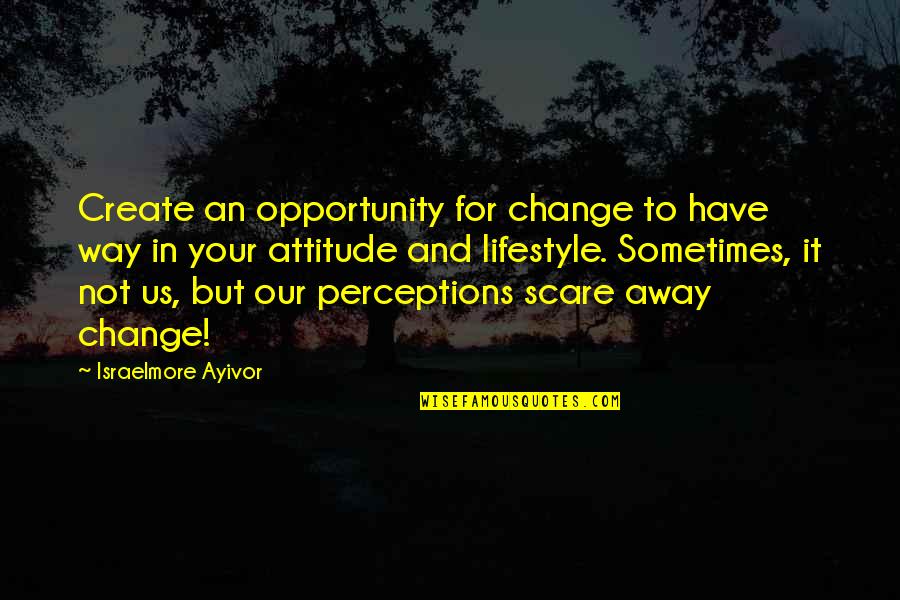 Change In Attitude Quotes By Israelmore Ayivor: Create an opportunity for change to have way