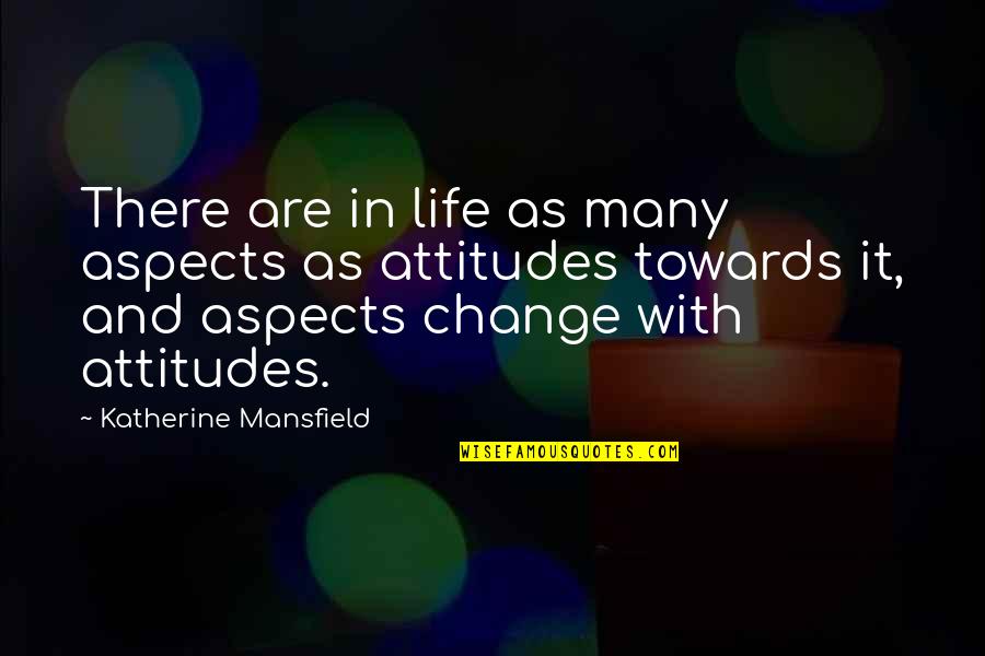 Change In Attitude Quotes By Katherine Mansfield: There are in life as many aspects as