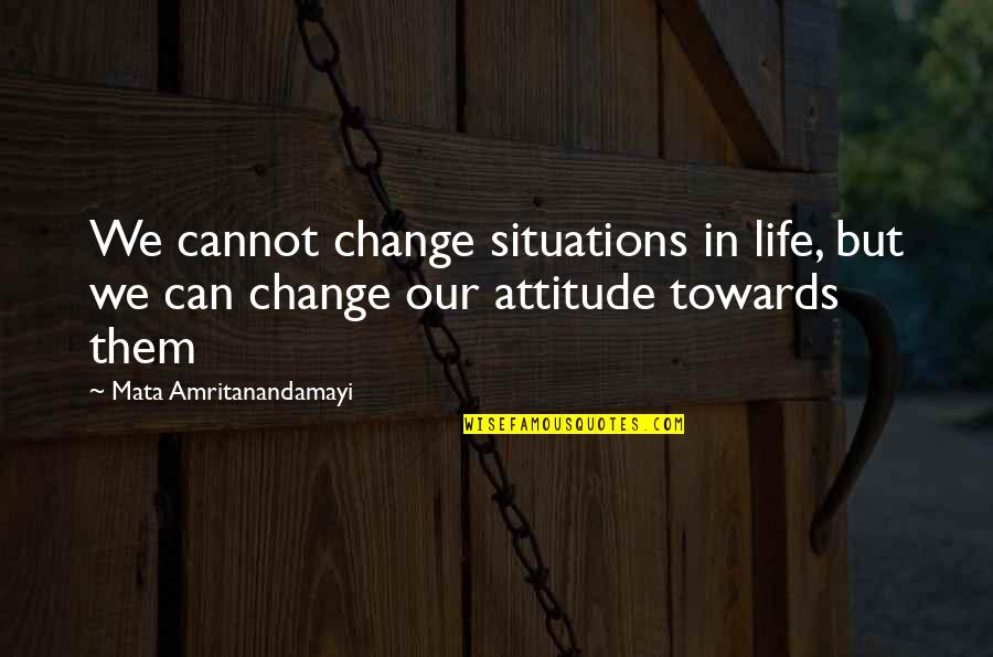 Change In Attitude Quotes By Mata Amritanandamayi: We cannot change situations in life, but we