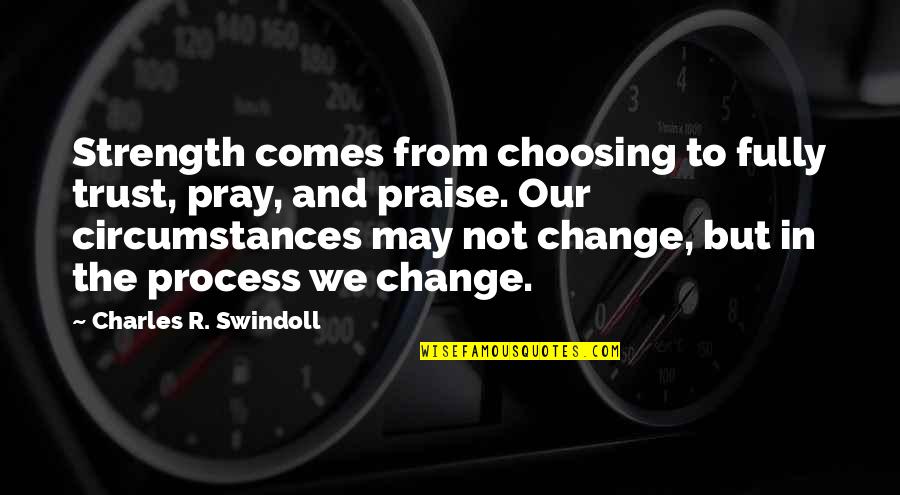 Change In Circumstances Quotes By Charles R. Swindoll: Strength comes from choosing to fully trust, pray,