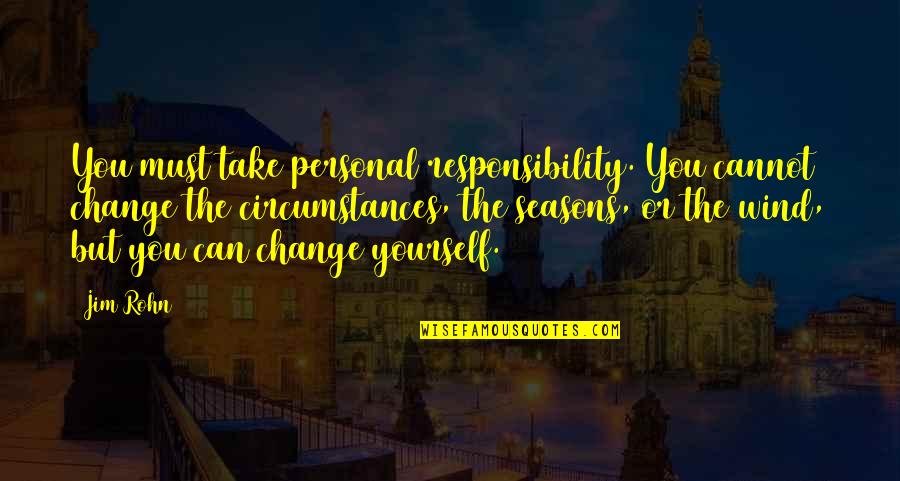 Change In Circumstances Quotes By Jim Rohn: You must take personal responsibility. You cannot change