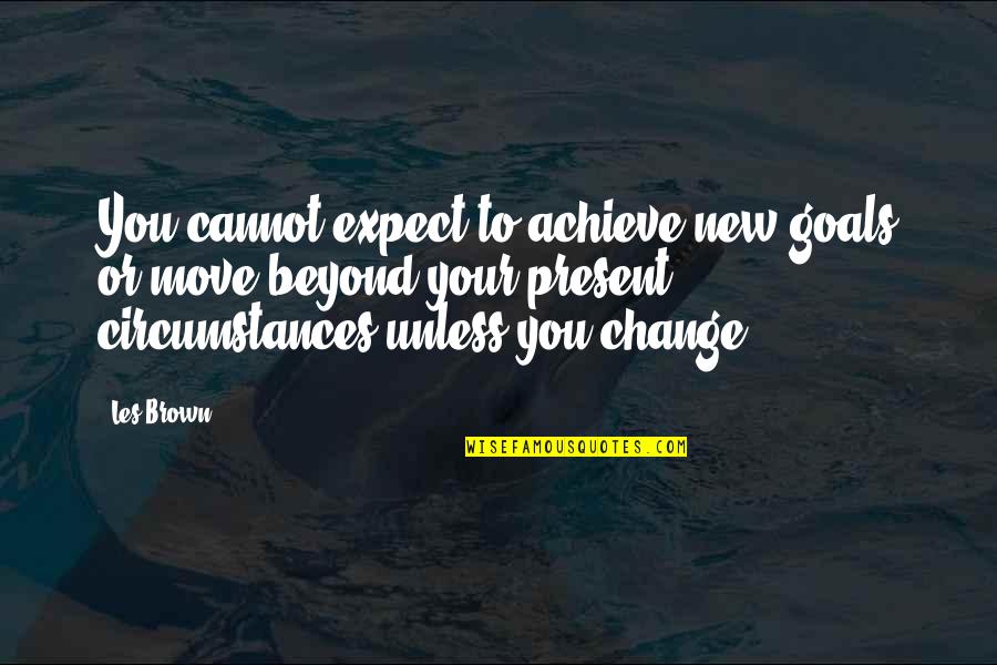 Change In Circumstances Quotes By Les Brown: You cannot expect to achieve new goals or