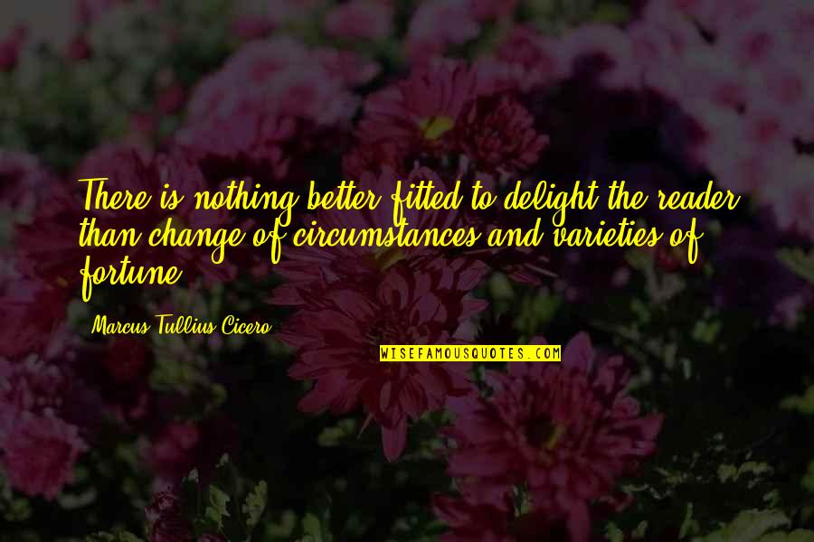 Change In Circumstances Quotes By Marcus Tullius Cicero: There is nothing better fitted to delight the