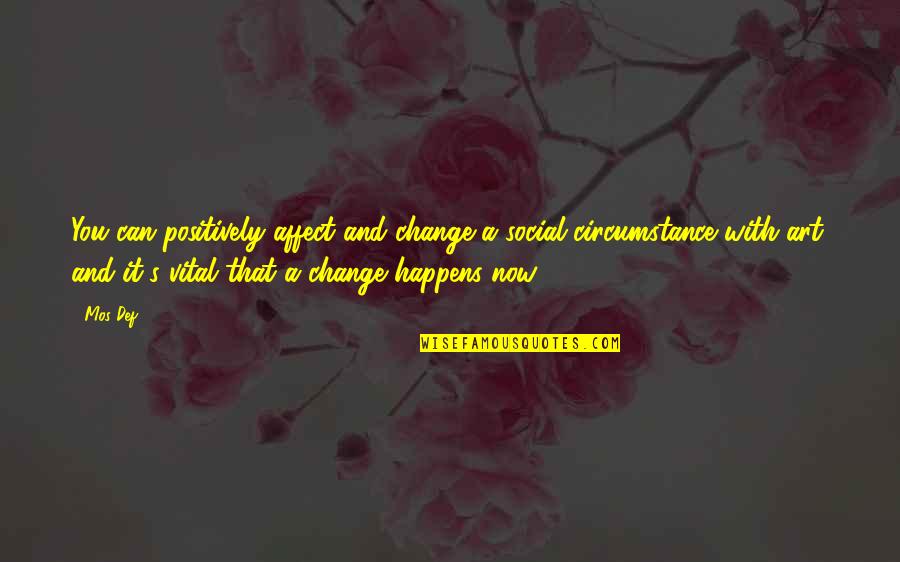 Change In Circumstances Quotes By Mos Def: You can positively affect and change a social