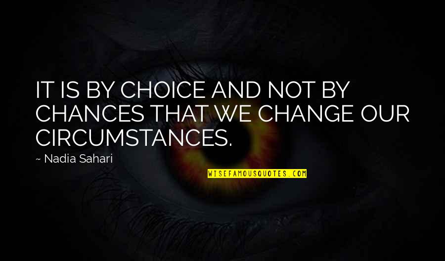 Change In Circumstances Quotes By Nadia Sahari: IT IS BY CHOICE AND NOT BY CHANCES