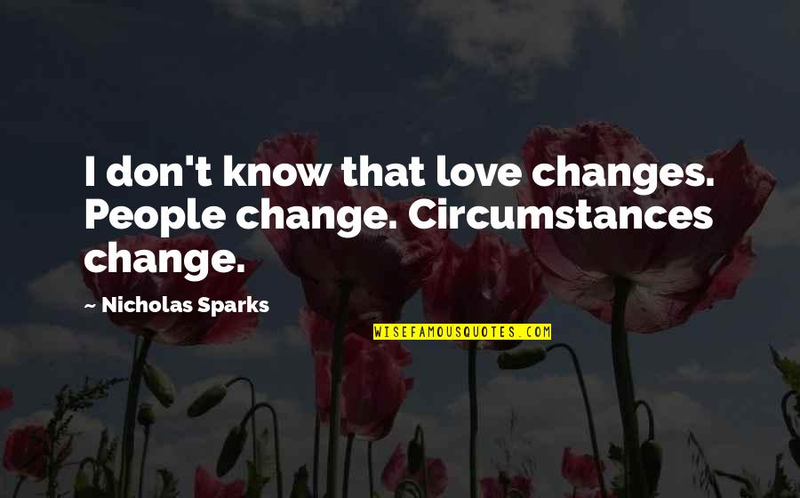 Change In Circumstances Quotes By Nicholas Sparks: I don't know that love changes. People change.