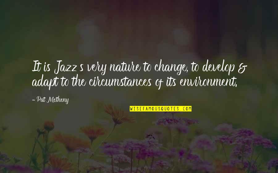 Change In Circumstances Quotes By Pat Metheny: It is Jazz's very nature to change, to