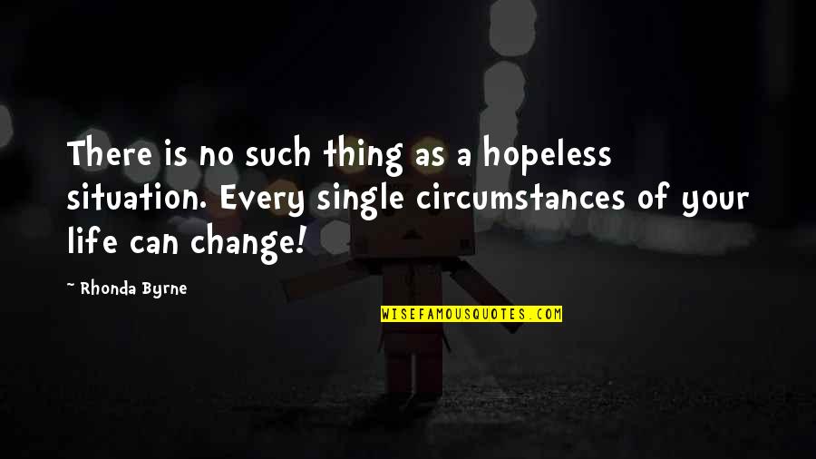 Change In Circumstances Quotes By Rhonda Byrne: There is no such thing as a hopeless