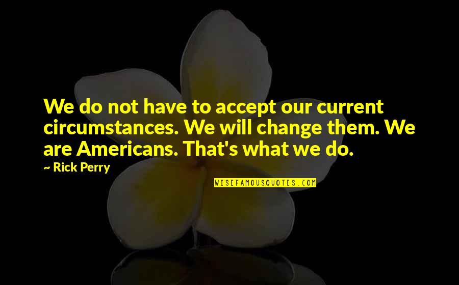 Change In Circumstances Quotes By Rick Perry: We do not have to accept our current