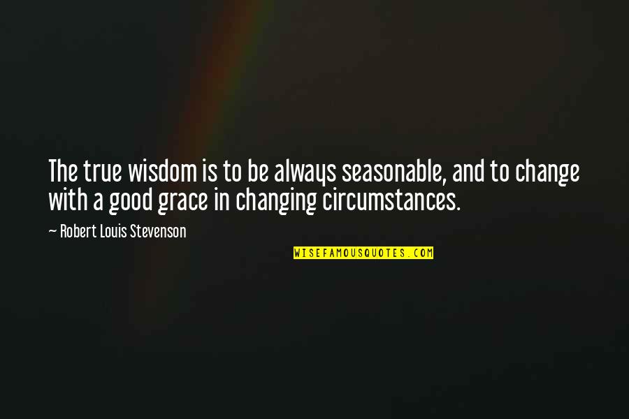 Change In Circumstances Quotes By Robert Louis Stevenson: The true wisdom is to be always seasonable,