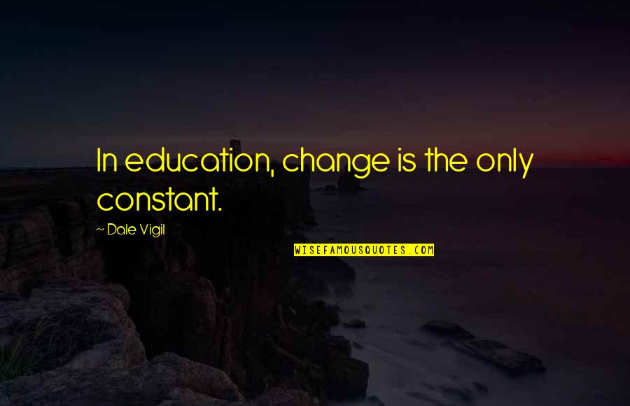 Change In Education Quotes By Dale Vigil: In education, change is the only constant.