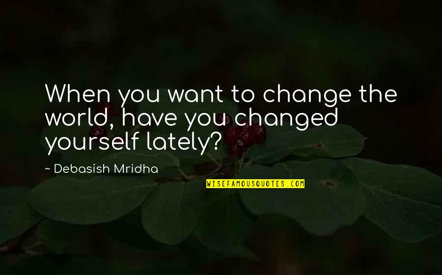 Change In Education Quotes By Debasish Mridha: When you want to change the world, have