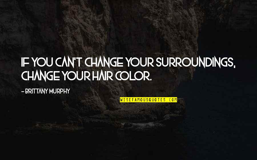 Change In Hair Quotes By Brittany Murphy: If you can't change your surroundings, change your