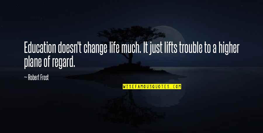 Change In Higher Education Quotes By Robert Frost: Education doesn't change life much. It just lifts