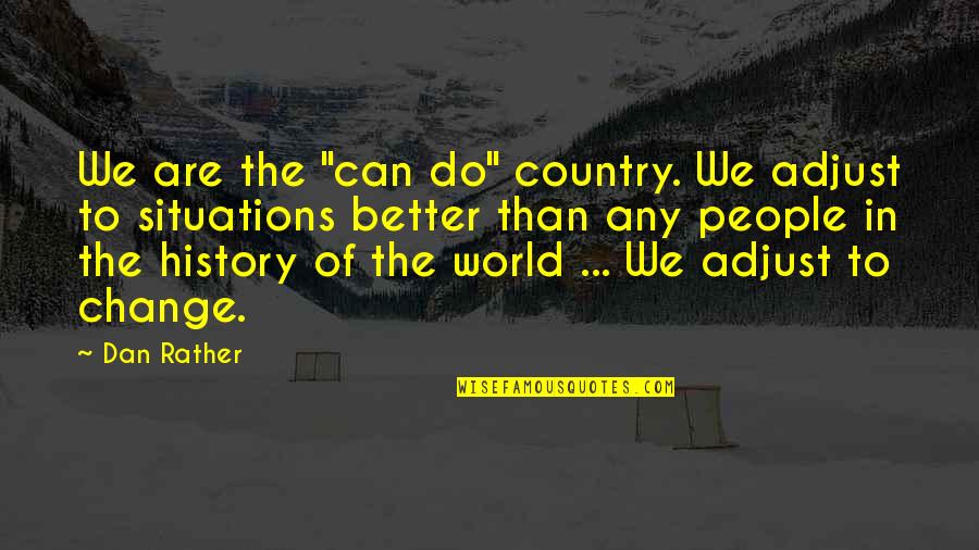 Change In History Quotes By Dan Rather: We are the "can do" country. We adjust