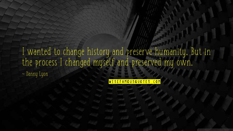 Change In History Quotes By Danny Lyon: I wanted to change history and preserve humanity.