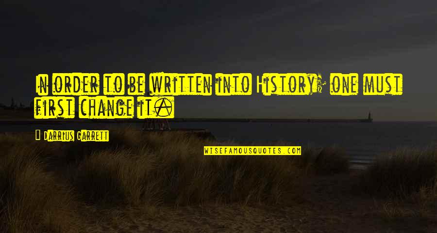 Change In History Quotes By Darrius Garrett: In order to be written into History; one