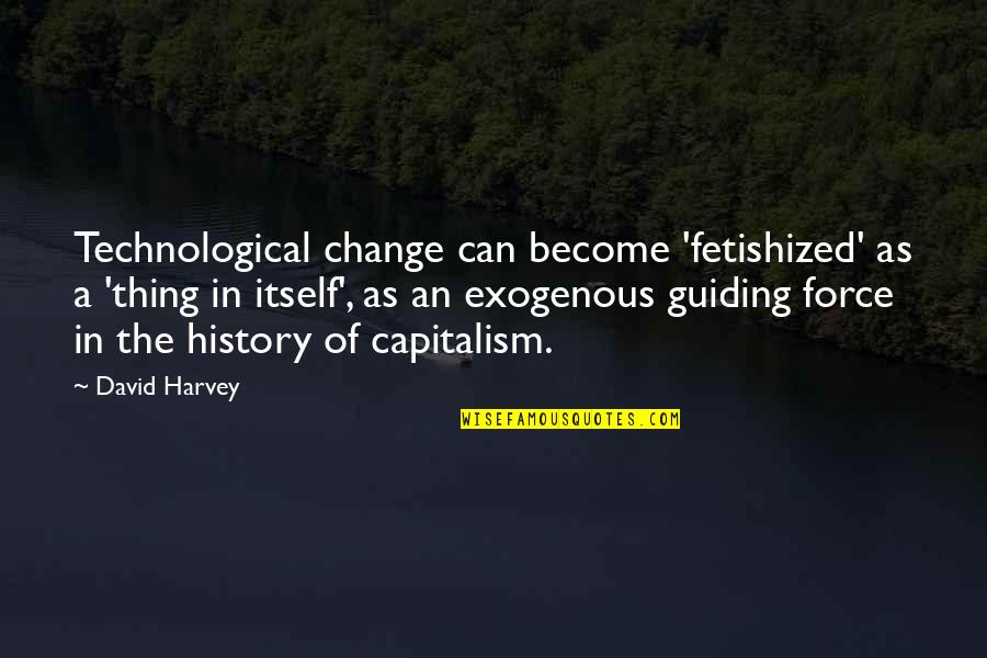Change In History Quotes By David Harvey: Technological change can become 'fetishized' as a 'thing
