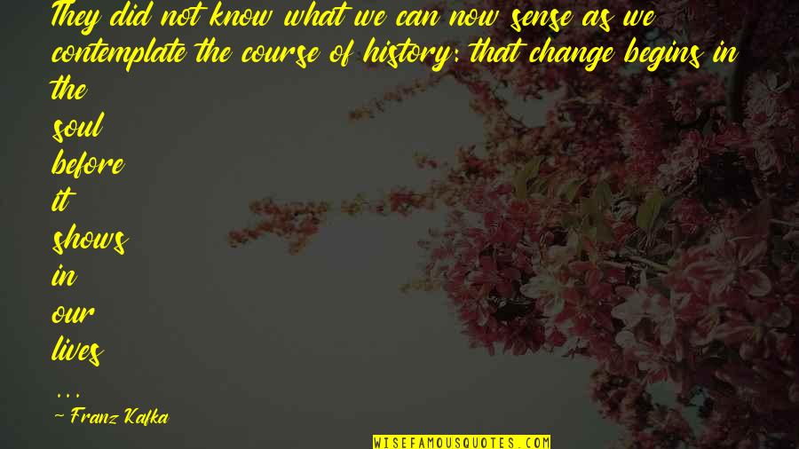 Change In History Quotes By Franz Kafka: They did not know what we can now
