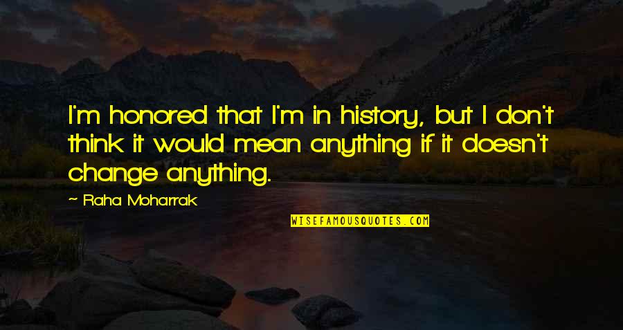 Change In History Quotes By Raha Moharrak: I'm honored that I'm in history, but I