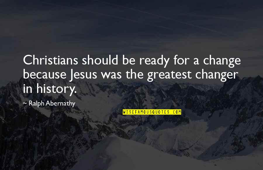 Change In History Quotes By Ralph Abernathy: Christians should be ready for a change because
