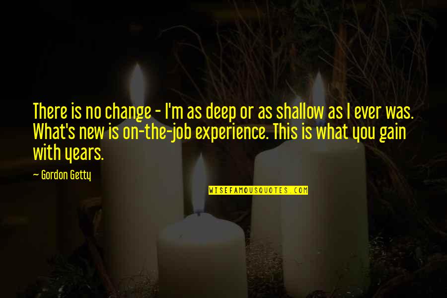 Change In Job Quotes By Gordon Getty: There is no change - I'm as deep