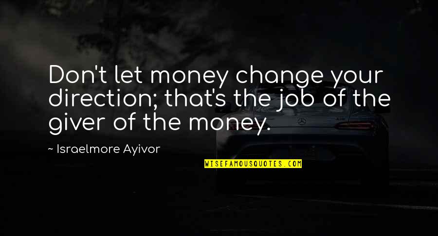 Change In Job Quotes By Israelmore Ayivor: Don't let money change your direction; that's the