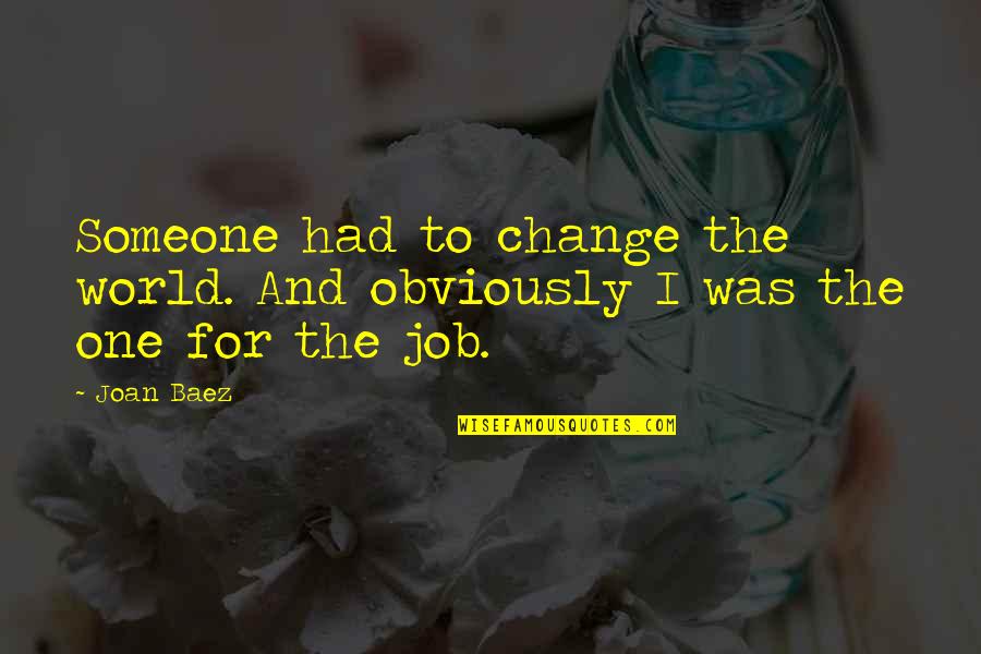 Change In Job Quotes By Joan Baez: Someone had to change the world. And obviously