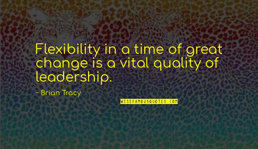 Change In Leadership Quotes By Brian Tracy: Flexibility in a time of great change is