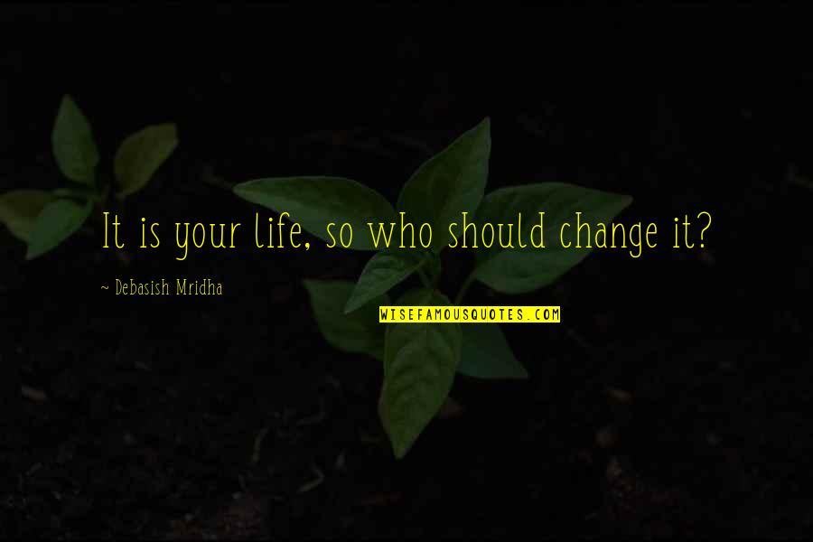 Change In Life And Love Quotes By Debasish Mridha: It is your life, so who should change