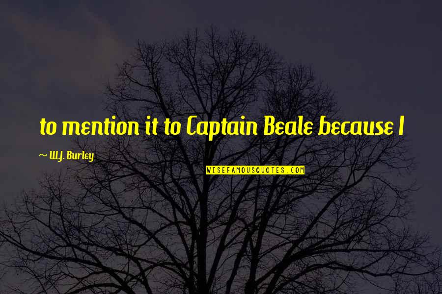 Change In Life And Moving On In Hindi Quotes By W.J. Burley: to mention it to Captain Beale because I