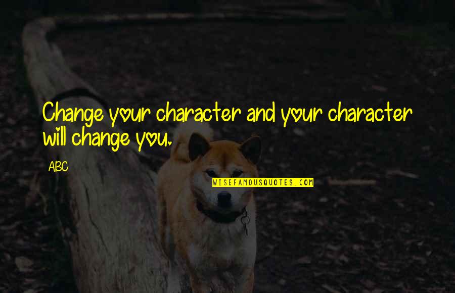 Change In Life Is Good Quotes By ABC: Change your character and your character will change