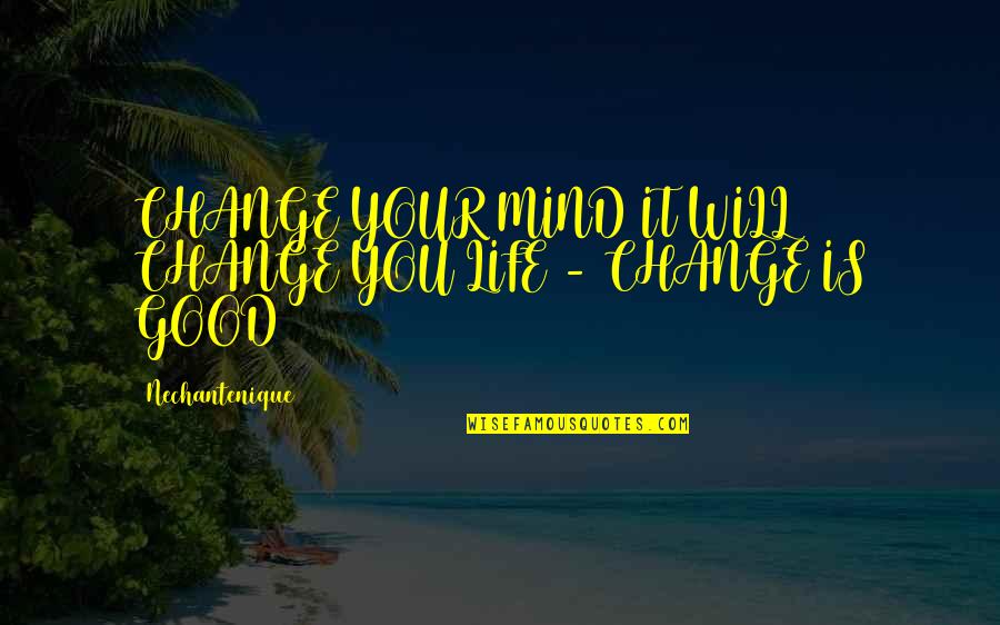 Change In Life Is Good Quotes By Nechantenique: CHANGE YOUR MIND IT WILL CHANGE YOU LIFE