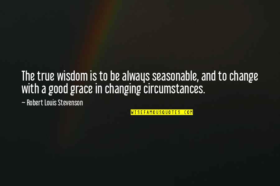 Change In Life Is Good Quotes By Robert Louis Stevenson: The true wisdom is to be always seasonable,