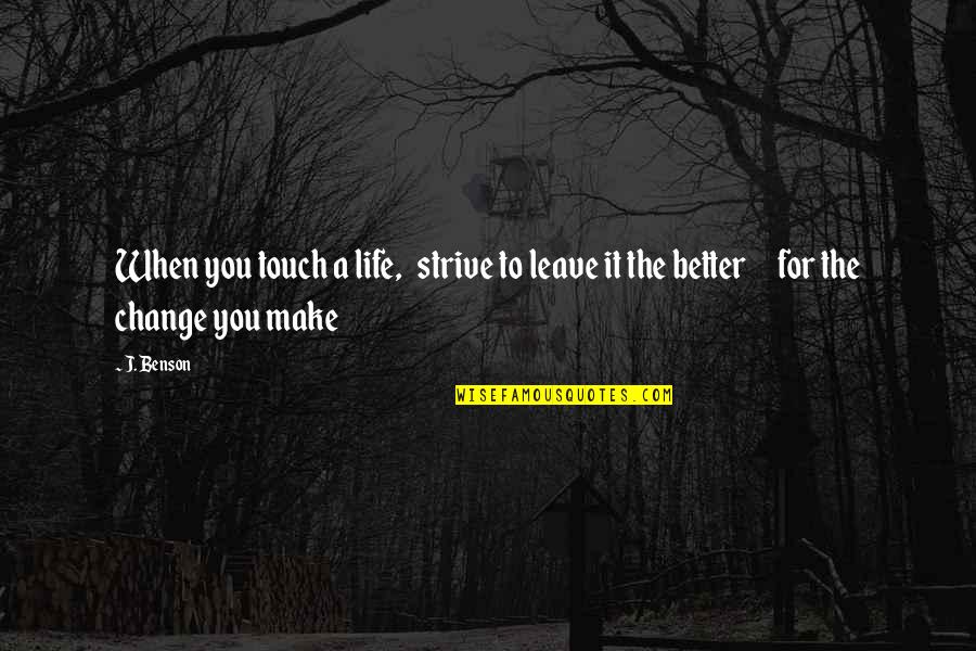 Change In Life & Love Quotes By J. Benson: When you touch a life, strive to leave
