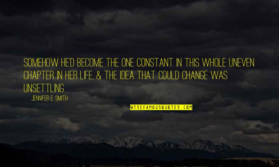 Change In Life & Love Quotes By Jennifer E. Smith: Somehow he'd become the one constant in this Change In Life & Love Quotes By Jennifer E. Smith: Somehow he'd become the one constant in this