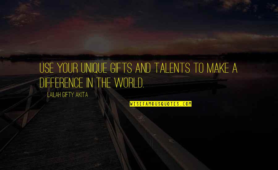 Change In Life & Love Quotes By Lailah Gifty Akita: Use your unique gifts and talents to make Change In Life & Love Quotes By Lailah Gifty Akita: Use your unique gifts and talents to make