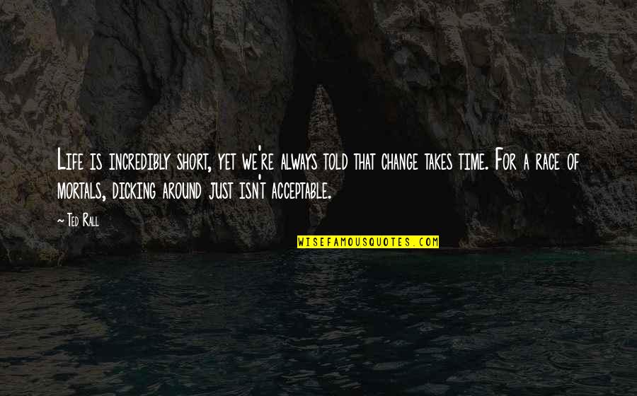 Change In Life Short Quotes By Ted Rall: Life is incredibly short, yet we're always told