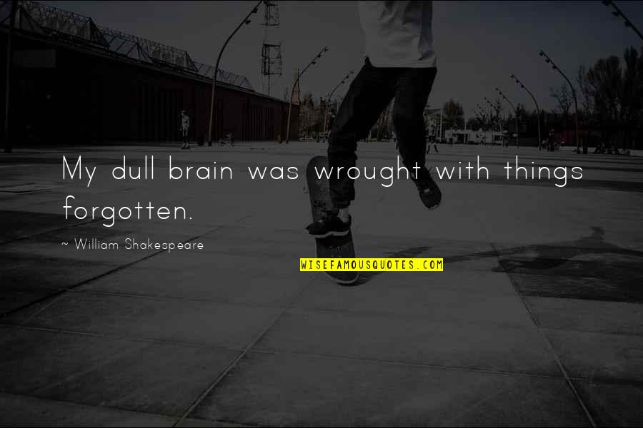 Change In Life With Friends Quotes By William Shakespeare: My dull brain was wrought with things forgotten.