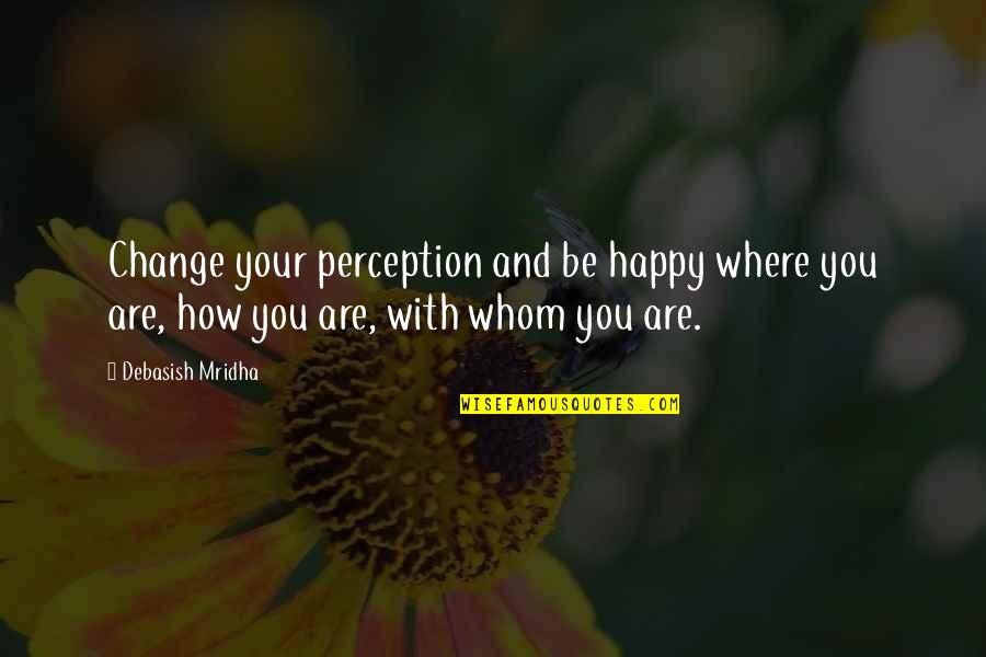 Change In Love And Life Quotes By Debasish Mridha: Change your perception and be happy where you