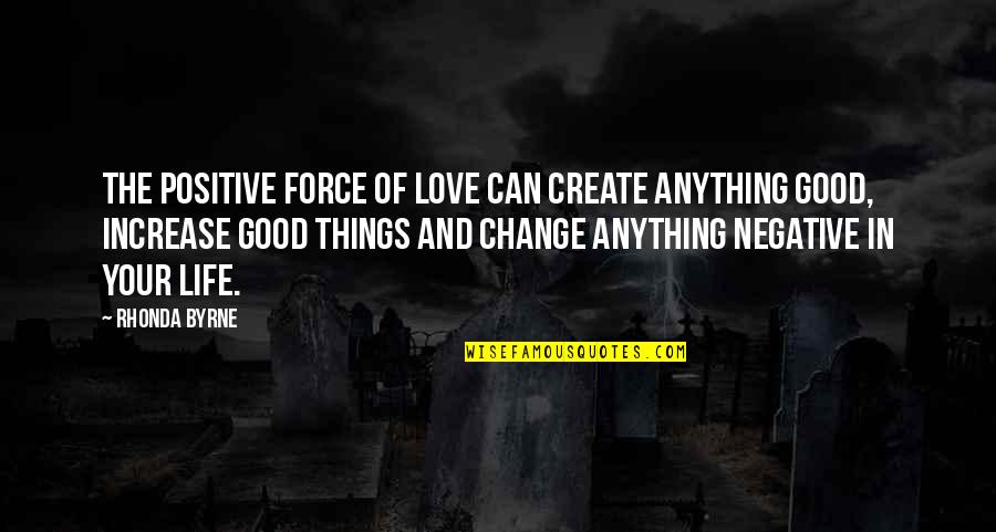 Change In Love And Life Quotes By Rhonda Byrne: The positive force of love can create anything