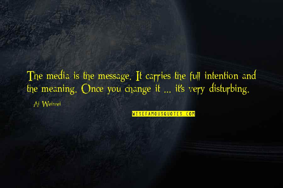 Change In Meaning Quotes By Ai Weiwei: The media is the message. It carries the Change In Meaning Quotes By Ai Weiwei: The media is the message. It carries the