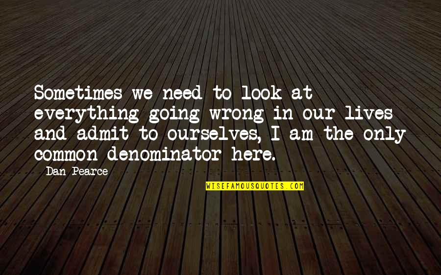 Change In Our Lives Quotes By Dan Pearce: Sometimes we need to look at everything going