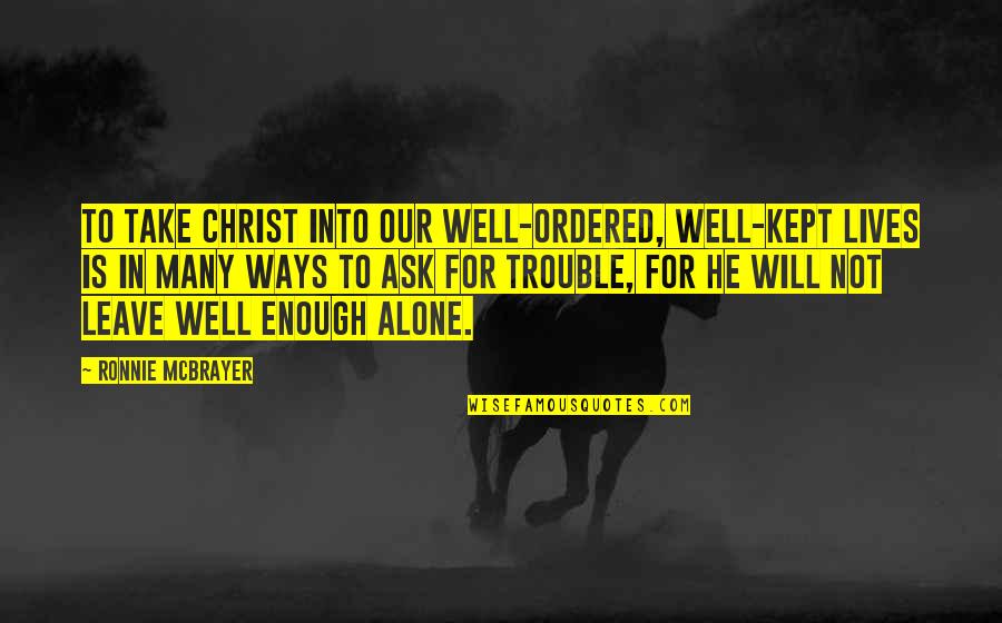 Change In Our Lives Quotes By Ronnie McBrayer: To take Christ into our well-ordered, well-kept lives