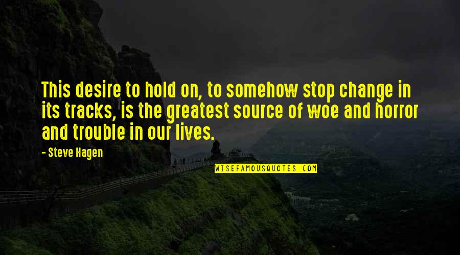Change In Our Lives Quotes By Steve Hagen: This desire to hold on, to somehow stop