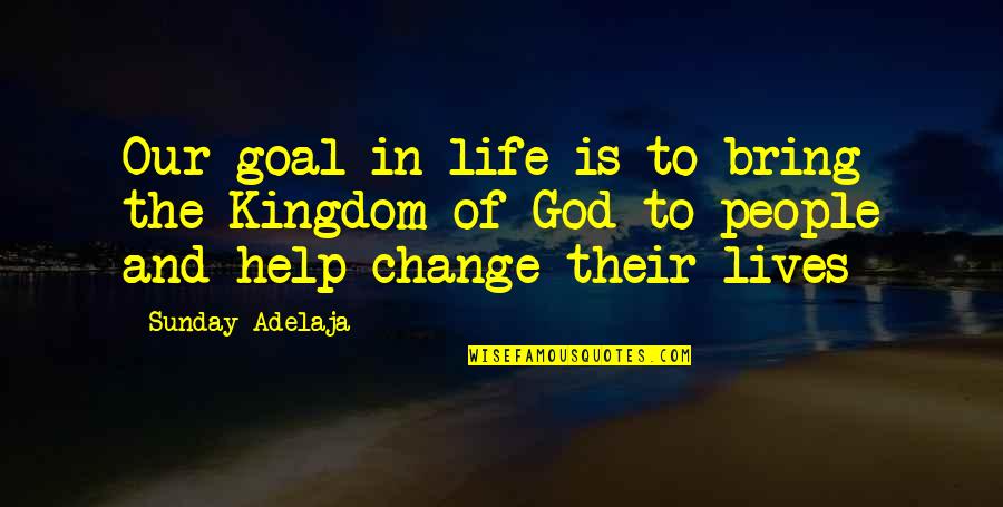 Change In Our Lives Quotes By Sunday Adelaja: Our goal in life is to bring the