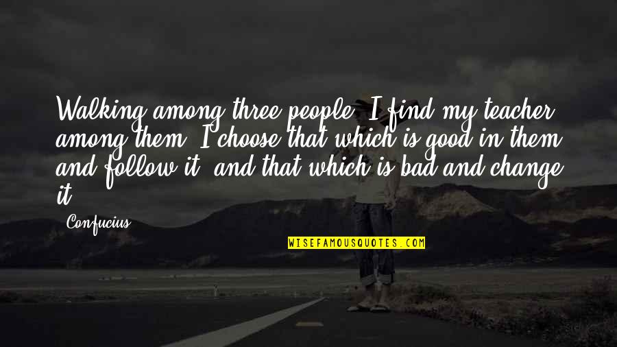 Change In People Quotes By Confucius: Walking among three people, I find my teacher